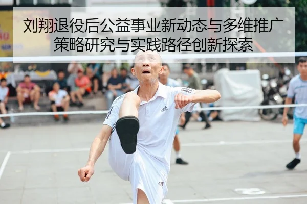刘翔退役后公益事业新动态与多维推广策略研究与实践路径创新探索