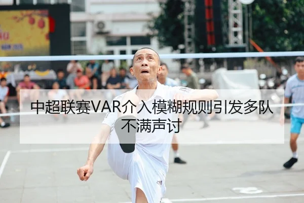中超联赛VAR介入模糊规则引发多队不满声讨