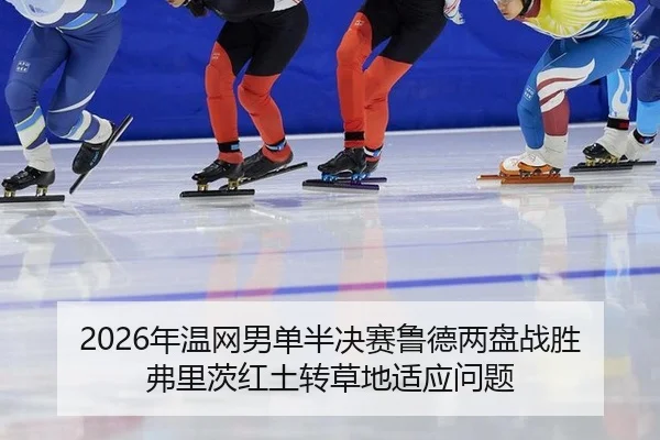 2026年温网男单半决赛鲁德两盘战胜弗里茨红土转草地适应问题